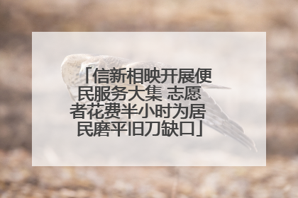 信新相映开展便民服务大集 志愿者花费半小时为居民磨平旧刀缺口