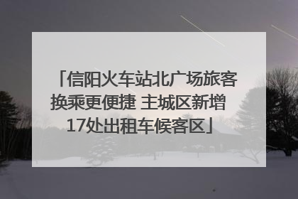 信阳火车站北广场旅客换乘更便捷 主城区新增17处出租车候客区
