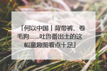 何以中国丨背带裤、卷毛狗……吐鲁番出土的这幅童趣图看点十足