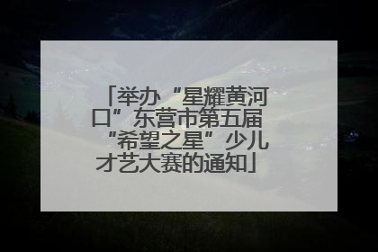 举办“星耀黄河口”东营市第五届“希望之星”少儿才艺大赛的通知
