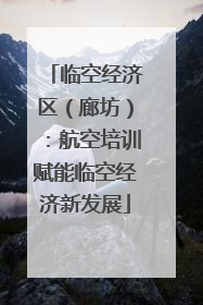 临空经济区（廊坊）：航空培训赋能临空经济新发展