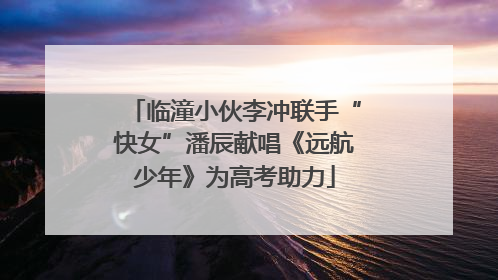 临潼小伙李冲联手“快女”潘辰献唱《远航少年》为高考助力