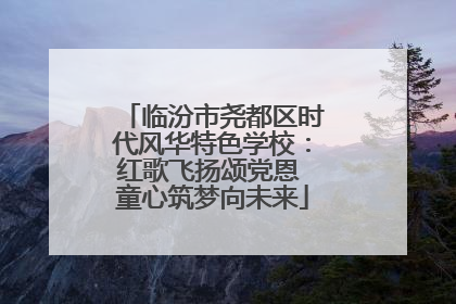 临汾市尧都区时代风华特色学校：红歌飞扬颂党恩 童心筑梦向未来