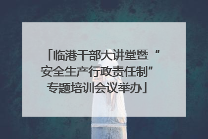 临港干部大讲堂暨“安全生产行政责任制”专题培训会议举办