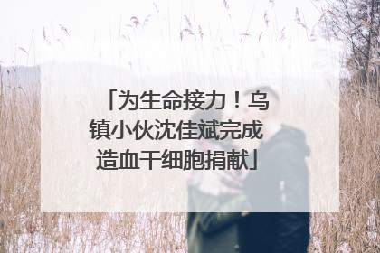 为生命接力！乌镇小伙沈佳斌完成造血干细胞捐献