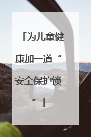 为儿童健康加一道“安全保护锁”