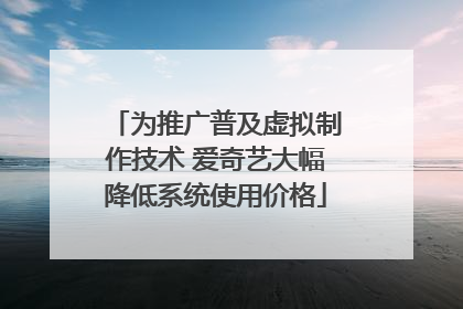 为推广普及虚拟制作技术 爱奇艺大幅降低系统使用价格