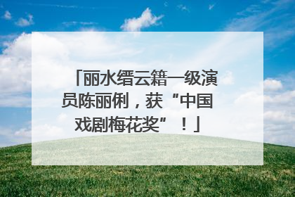 丽水缙云籍一级演员陈丽俐，获“中国戏剧梅花奖”！