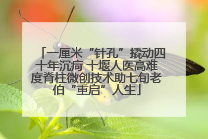 一厘米“针孔”撬动四十年沉疴 十堰人医高难度脊柱微创技术助七旬老伯“重启”人生