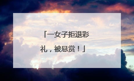 一女子拒退彩礼，被悬赏！