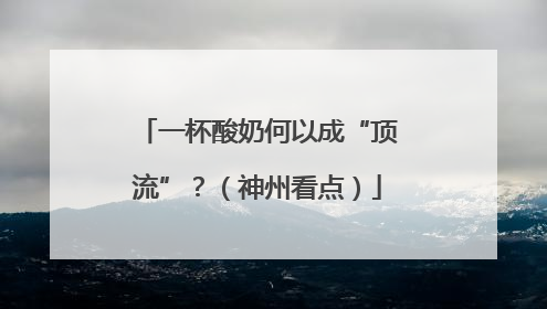 一杯酸奶何以成“顶流”？（神州看点）
