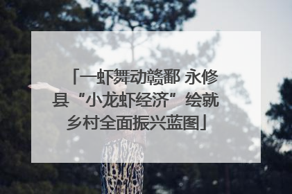 一虾舞动赣鄱 永修县“小龙虾经济”绘就乡村全面振兴蓝图