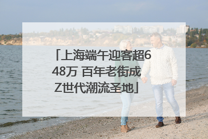 上海端午迎客超648万 百年老街成Z世代潮流圣地