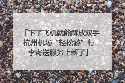 下了飞机就能解放双手 杭州机场“轻松游”行李寄送服务上新了