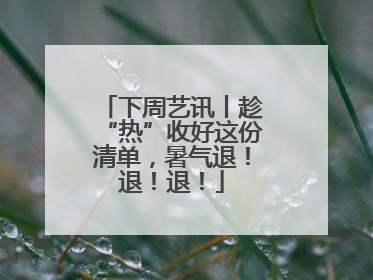 下周艺讯丨趁“热”收好这份清单，暑气退！退！退！