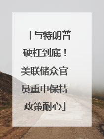 与特朗普硬杠到底！美联储众官员重申保持政策耐心