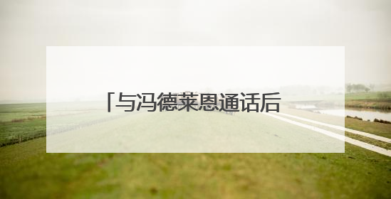与冯德莱恩通话后 特朗普同意推迟加税