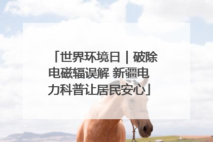 世界环境日｜破除电磁辐误解 新疆电力科普让居民安心