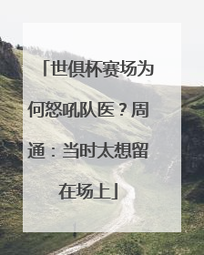 世俱杯赛场为何怒吼队医？周通：当时太想留在场上