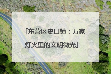 东营区史口镇：万家灯火里的文明微光