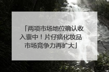两项市场地位确认收入囊中！片仔癀化妆品市场竞争力再扩大
