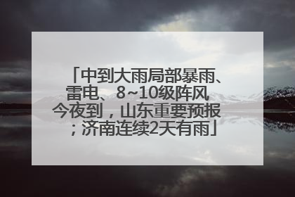 中到大雨局部暴雨、雷电、8~10级阵风今夜到，山东重要预报；济南连续2天有雨
