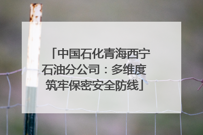中国石化青海西宁石油分公司：多维度筑牢保密安全防线