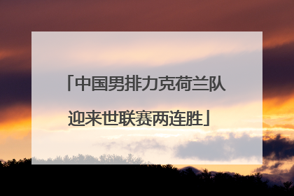 中国男排力克荷兰队 迎来世联赛两连胜