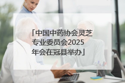 中国中药协会灵芝专业委员会2025年会在冠县举办