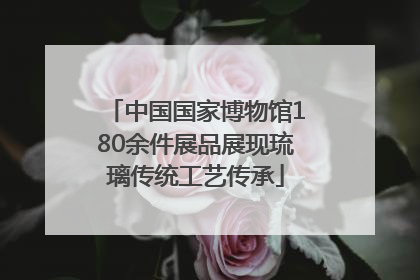 中国国家博物馆180余件展品展现琉璃传统工艺传承