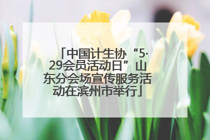 中国计生协“5·29会员活动日”山东分会场宣传服务活动在滨州市举行