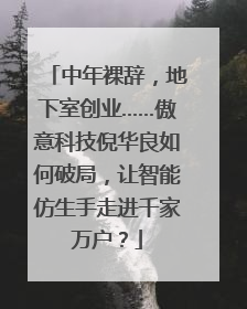 中年裸辞，地下室创业……傲意科技倪华良如何破局，让智能仿生手走进千家万户？