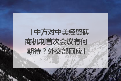 中方对中美经贸磋商机制首次会议有何期待？外交部回应