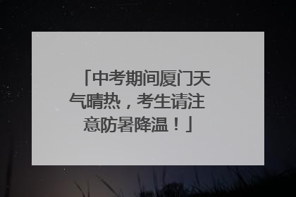 中考期间厦门天气晴热，考生请注意防暑降温！
