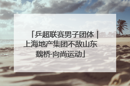 乒超联赛男子团体｜上海地产集团不敌山东魏桥·向尚运动