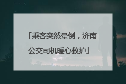 乘客突然晕倒，济南公交司机暖心救护