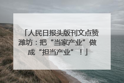 人民日报头版刊文点赞潍坊：把“当家产业”做成“担当产业”！