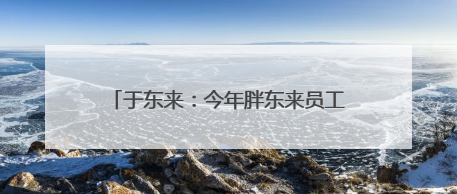 于东来：今年胖东来员工平均月薪9000元，未来员工年假将不低于40天