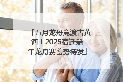 五月龙舟竞渡古黄河！2025宿迁端午龙舟赛蓄势待发