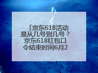 京东618活动是从几号到几号？京东618红包口令结束时间6月20日，618什么时候买最便宜