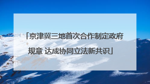 京津冀三地首次合作制定政府规章 达成协同立法新共识