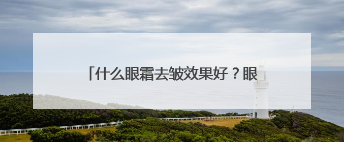 什么眼霜去皱效果好？眼霜推荐，眼纹党说实话