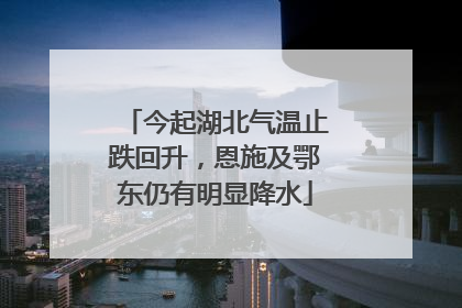 今起湖北气温止跌回升，恩施及鄂东仍有明显降水