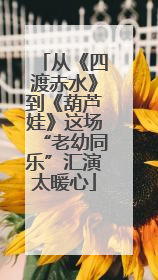 从《四渡赤水》到《葫芦娃》这场“老幼同乐”汇演太暖心