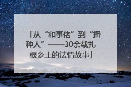 从“和事佬”到“播种人”——30余载扎根乡土的法情故事