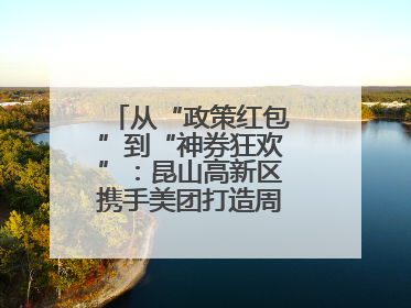 从“政策红包”到“神券狂欢”：昆山高新区携手美团打造周末消费新场景