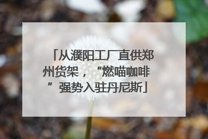 从濮阳工厂直供郑州货架，“燃喵咖啡”强势入驻丹尼斯