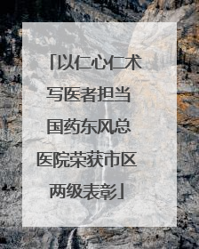以仁心仁术 写医者担当 国药东风总医院荣获市区两级表彰