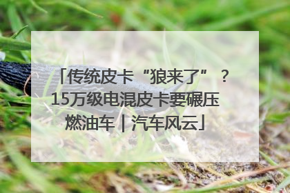 传统皮卡“狼来了”？15万级电混皮卡要碾压燃油车｜汽车风云