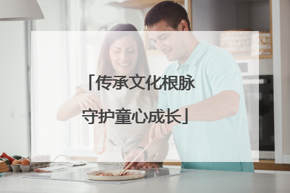 传承文化根脉 守护童心成长